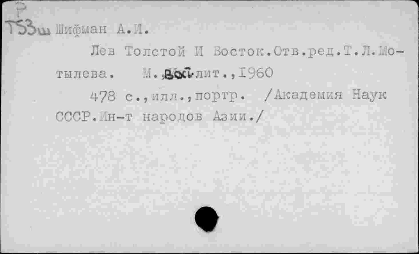 ﻿Т*5Ъш Шифман к. А.
Лев Толстой И Восток.Отв.ред.Т.Л.Моты лева .	;.1. Яос1<лит., 1960
478 с.,илл.,портр. /Академия Наук СССР.Ин-т народов Азии./